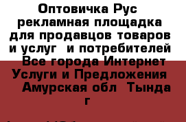 Оптовичка.Рус: рекламная площадка для продавцов товаров и услуг, и потребителей! - Все города Интернет » Услуги и Предложения   . Амурская обл.,Тында г.